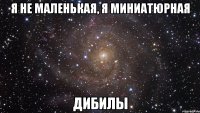 Я не маленькая, я миниатюрная Дибилы