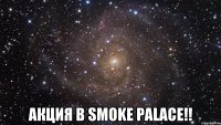  акция в Smoke Palace!!