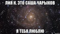 Лия К. это Саша чарыков я тебя люблю