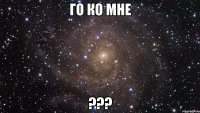 Го ко мне ???