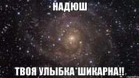 Надюш Твоя улыбка*ШиКаРнА!!