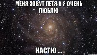 Меня зовут Петя и я очень люблю Настю ...