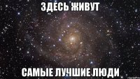 Здесь живут Самые лучшие ЛЮДИ