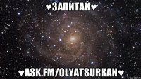 ♥запитай♥ ♥ask.fm/OlyaTsurkan♥