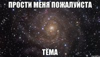 Прости меня пожалуйста Тёма