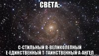 СвЕтА: С-сТиЛьНыЙ В-вЕлИкОлЕпНыЙ Е-еДиНсТвЕнНыЙ Т-тАиНсТвЕнНыЙ А-аНгЕл