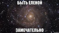 Быть Еленой Замечательно