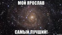 Мой Ярослав Самый лучший!