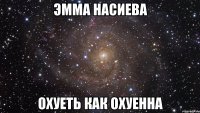 Эмма насиева охуеть как охуенна