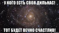 У КоГо есть своя Дильнас! ТоТ БуДеТ вечно счастлив!