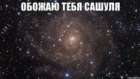 обожаю тебя сашуля 