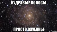 кудрявые волосы просто охуенны