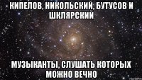 Кипелов, Никольский, Бутусов и Шклярский музыканты, слушать которых можно вечно