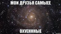 Мои друзья самыее Охуеннные