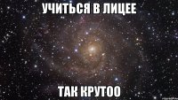 Учиться в ЛИЦЕЕ так крутоо