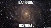 Валюша Охуенна