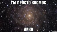 ТЫ ПРОСТО КОСМОС АЙКО