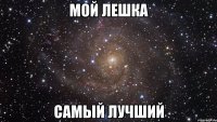 МОЙ ЛЕШКА САМЫЙ ЛУЧШИЙ