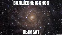 Волшебных снов Сымбат