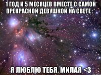 1 год и 5 месяцев вместе с самой прекрасной девушкой на Свете :* Я люблю тебя, милая <3