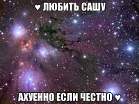 ♥ Любить Сашу Ахуенно если честно ♥