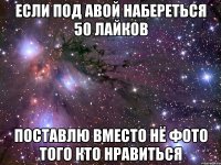 Если под авой набереться 50 лайков Поставлю вместо нё фото того кто нравиться