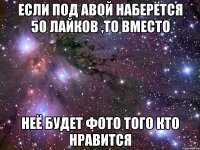 Если под авой наберётся 50 лайков ,то вместо Неё будет фото того кто нравится