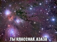  Ты классная. Азаза