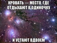 Кровать — место, где отдыхают в одиночку и устают вдвоем