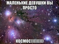 Маленькие девушки вы просто Космос)))))))))