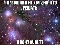 Я девушка и не хочу ничего решать Я хочу AUDI TT