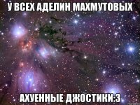 у всех аделин Махмутовых ахуенные джостики:3