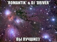 *Romantik* & DJ *DriveR* ВЫ ЛУЧШИЕ!)*