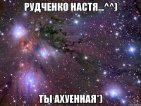 Рудченко Настя...^^) Ты Ахуенная*)