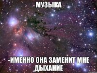 Музыка -именно она заменит мне дыхание