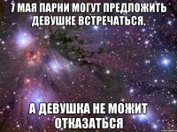 7 мая парни могут предложить девушке встречаться, а девушка не можит отказаться