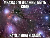 У КАЖДОГО ДОЛЖНЫ БЫТЬ СВОИ КАТЯ, ЛЕНКА И ДАША