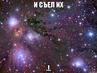 и съел их .!.