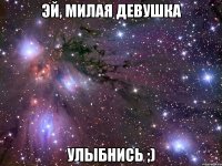 эй, милая девушка улыбнись ;)