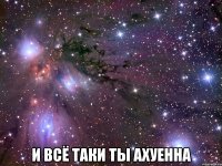  И всё таки ты ахуенна