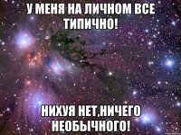 У меня на личном все типично! Нихуя нет,ничего необычного!