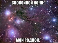 Спокойной ночи:** Мой родной:**