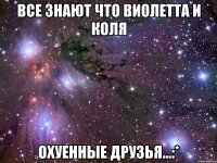 Все знают что Виолетта и Коля Охуенные друзья...:*