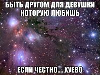 Быть другом для девушки которую любишь Если честно.... Хуево