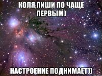 Коля,пиши по чаще первым) Настроение поднимает))