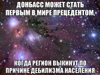 Донбасс может стать первым в мире прецедентом, когда регион выкинут по причине дебилизма населения