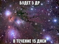 Будет 5 др В течение 15 дней