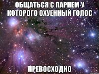 ОБЩАТЬСЯ С ПАРНЕМ У КОТОРОГО ОХУЕННЫЙ ГОЛОС ПРЕВОСХОДНО