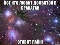 Все кто любит долбится в сракатан ставит лайк!