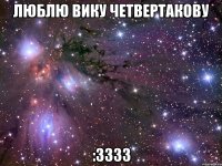 Люблю Вику Четвертакову :3333